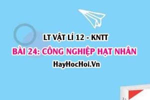 Lý thuyết Vật lí 12 Kết nối tri thức bài 24: Công nghiệp hạt nhân: Nhà máy điện hạt nhân, Y học hạt nhân, Ứng dụng